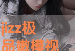 jizz在线视频,带你领略激情四溢的视觉盛宴
